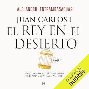 Juan-Carlos-I-El-Rey-En-El-Desierto-Todos-Los-Secretos-De-Su-Salida-De-Espana-Y-Su-Vida-En-Abu-Dabi-Audiolibro-gratis